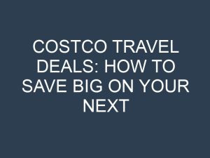 Costco Travel Deals: How to Save Big on Your Next Vacation
