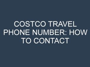 Costco Travel Phone Number: How to Contact Customer Service for Assistance